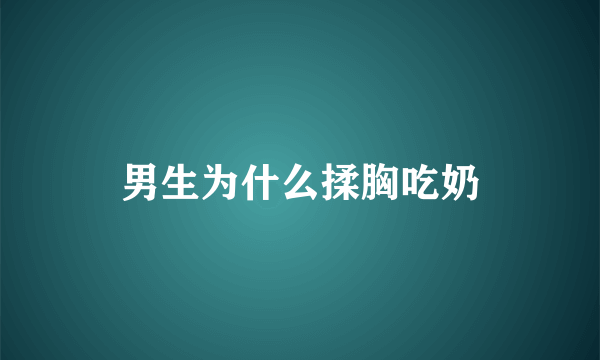 男生为什么揉胸吃奶