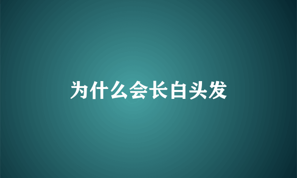 为什么会长白头发