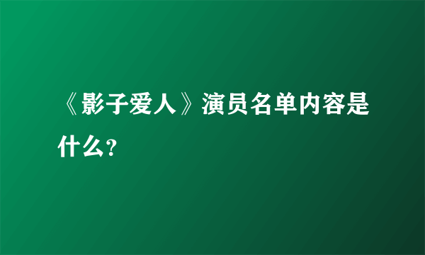 《影子爱人》演员名单内容是什么？