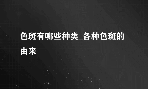 色斑有哪些种类_各种色斑的由来