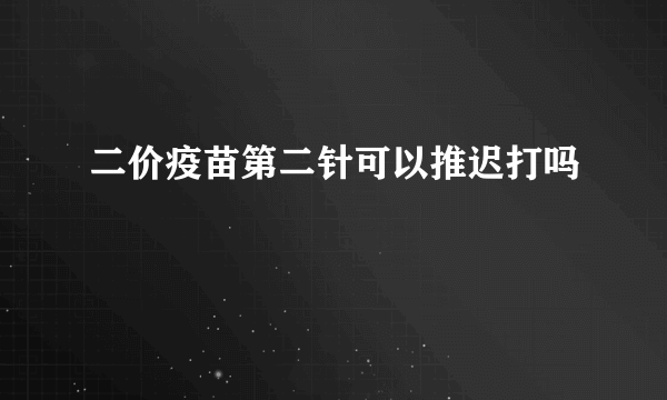 二价疫苗第二针可以推迟打吗