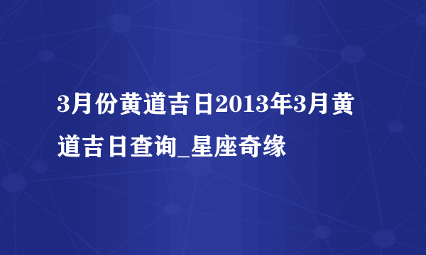 3月份黄道吉日2013年3月黄道吉日查询_星座奇缘