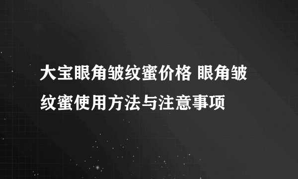 大宝眼角皱纹蜜价格 眼角皱纹蜜使用方法与注意事项