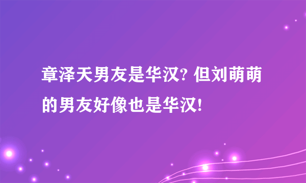 章泽天男友是华汉? 但刘萌萌的男友好像也是华汉!