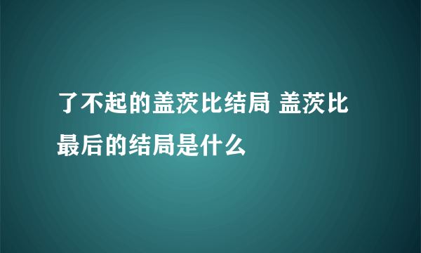 了不起的盖茨比结局 盖茨比最后的结局是什么