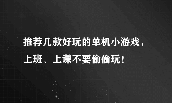 推荐几款好玩的单机小游戏，上班、上课不要偷偷玩！