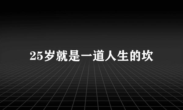 25岁就是一道人生的坎