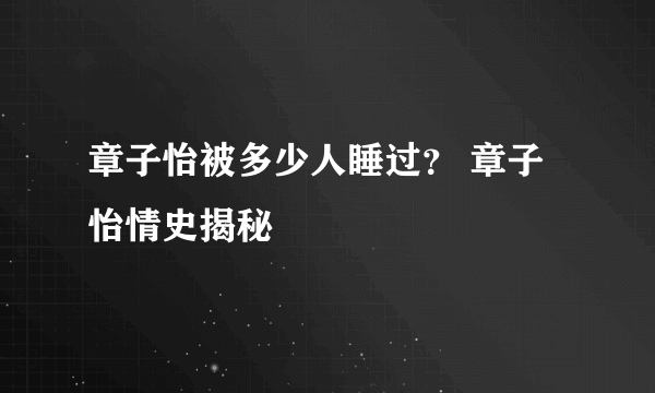 章子怡被多少人睡过？ 章子怡情史揭秘