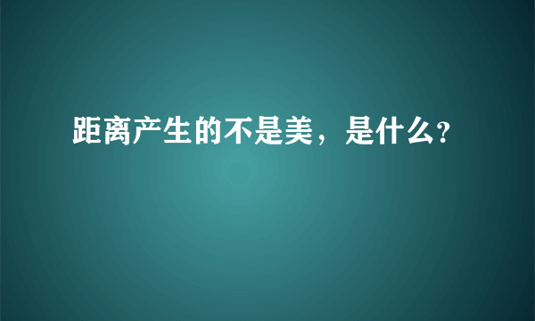 距离产生的不是美，是什么？