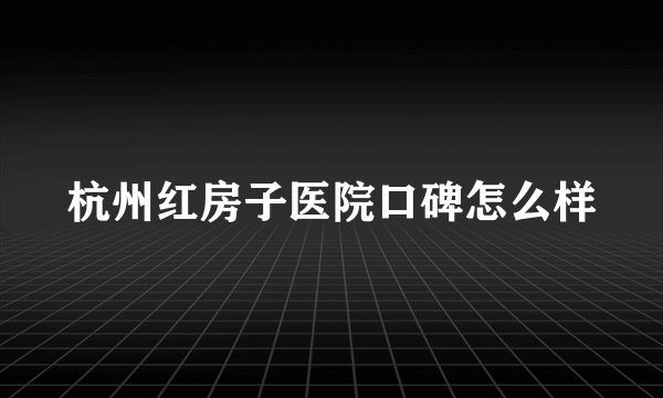 杭州红房子医院口碑怎么样