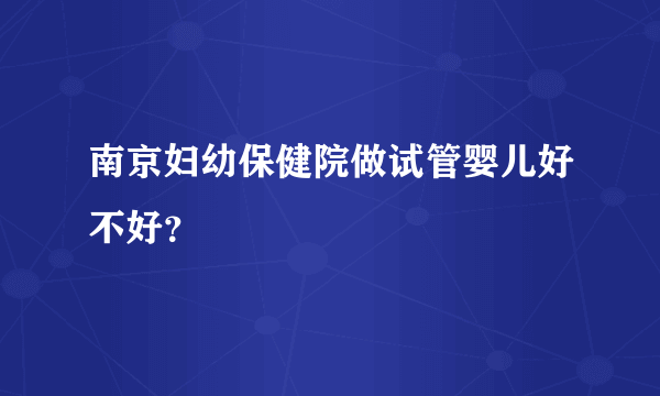 南京妇幼保健院做试管婴儿好不好？