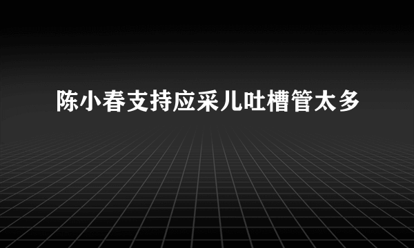 陈小春支持应采儿吐槽管太多