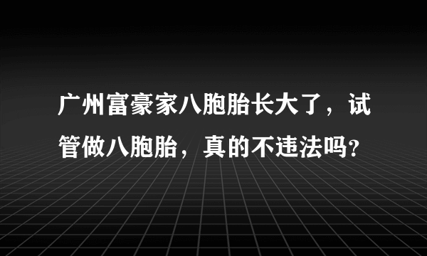 广州富豪家八胞胎长大了，试管做八胞胎，真的不违法吗？