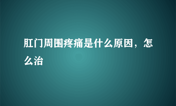 肛门周围疼痛是什么原因，怎么治