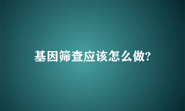 基因筛查应该怎么做?