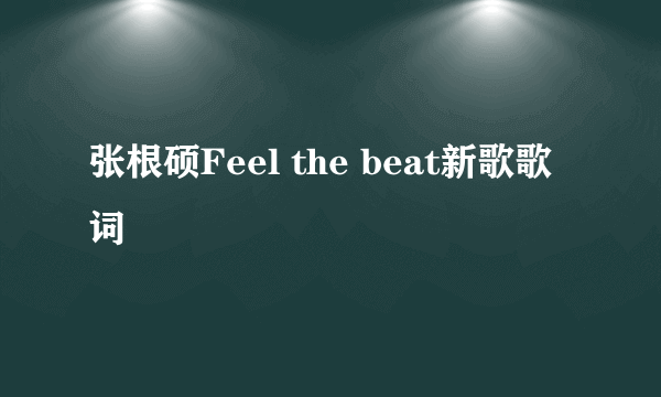 张根硕Feel the beat新歌歌词