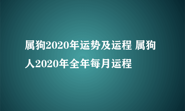 属狗2020年运势及运程 属狗人2020年全年每月运程