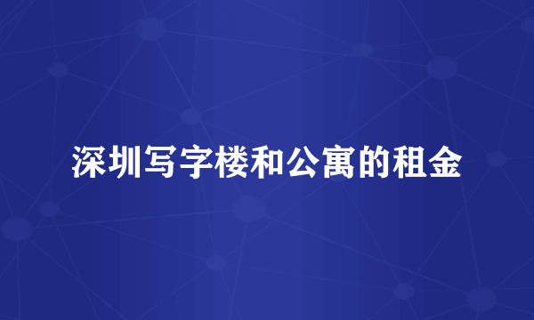 深圳写字楼和公寓的租金