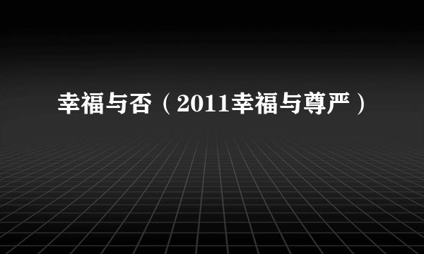 幸福与否（2011幸福与尊严）