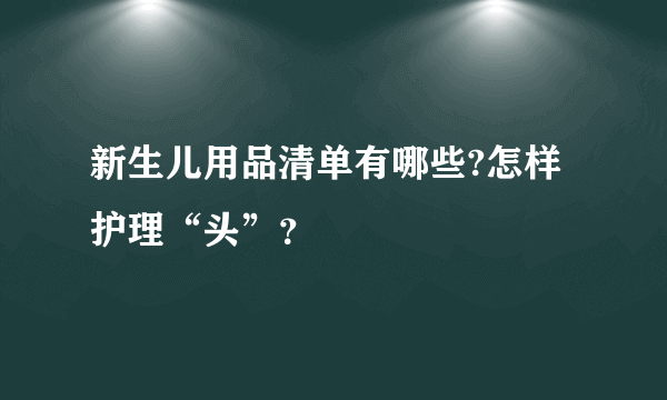 新生儿用品清单有哪些?怎样护理“头”？