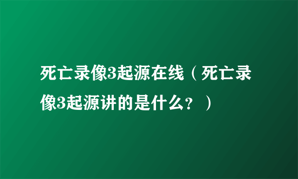 死亡录像3起源在线（死亡录像3起源讲的是什么？）