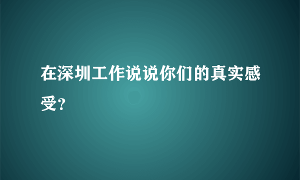 在深圳工作说说你们的真实感受？