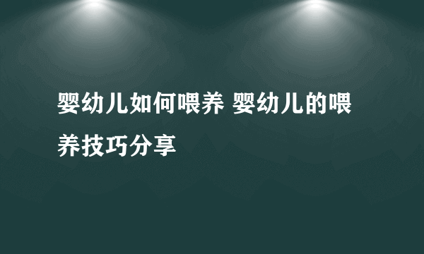 婴幼儿如何喂养 婴幼儿的喂养技巧分享