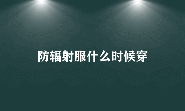 防辐射服什么时候穿