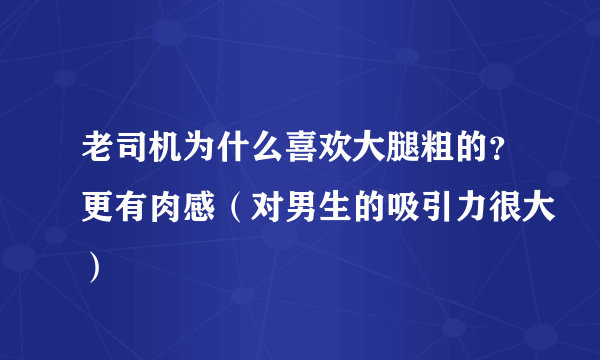 老司机为什么喜欢大腿粗的？更有肉感（对男生的吸引力很大）