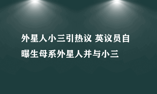 外星人小三引热议 英议员自曝生母系外星人并与小三