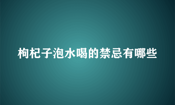 枸杞子泡水喝的禁忌有哪些