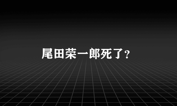 尾田荣一郎死了？