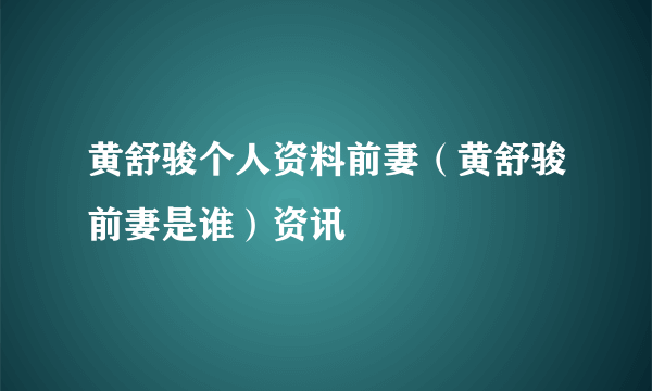 黄舒骏个人资料前妻（黄舒骏前妻是谁）资讯