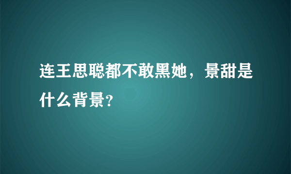 连王思聪都不敢黑她，景甜是什么背景？