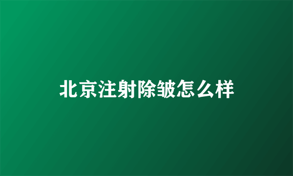 北京注射除皱怎么样