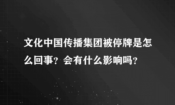 文化中国传播集团被停牌是怎么回事？会有什么影响吗？