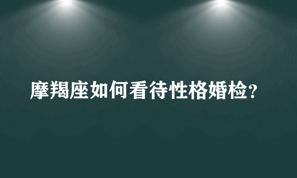 摩羯座如何看待性格婚检？