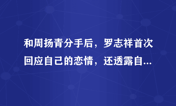 和周扬青分手后，罗志祥首次回应自己的恋情，还透露自己很少出门