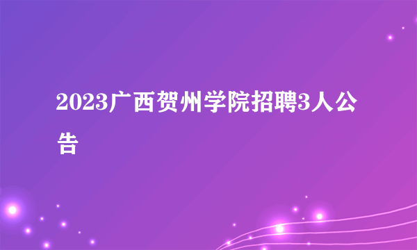 2023广西贺州学院招聘3人公告