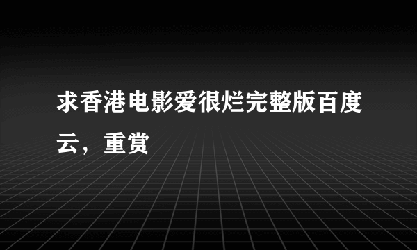 求香港电影爱很烂完整版百度云，重赏