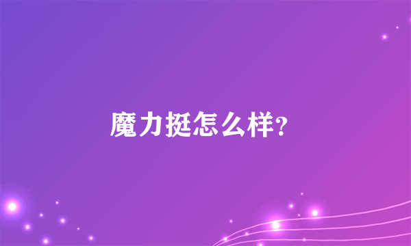 魔力挺怎么样？