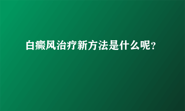 白癜风治疗新方法是什么呢？