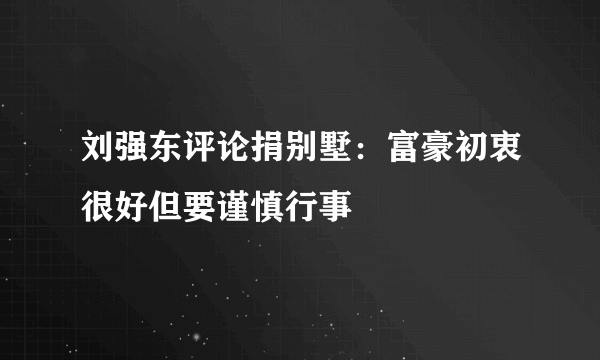 刘强东评论捐别墅：富豪初衷很好但要谨慎行事