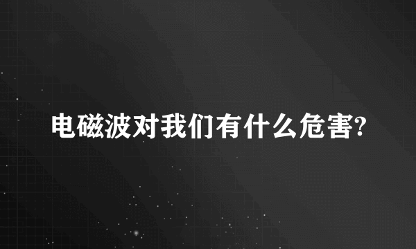 电磁波对我们有什么危害?