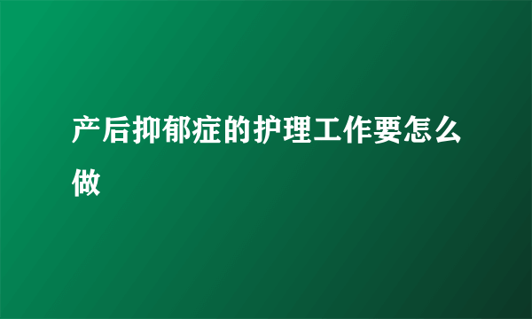 产后抑郁症的护理工作要怎么做