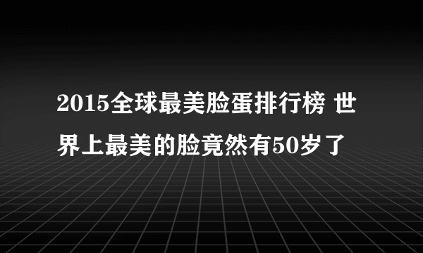 2015全球最美脸蛋排行榜 世界上最美的脸竟然有50岁了