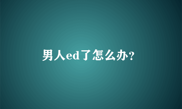 男人ed了怎么办？