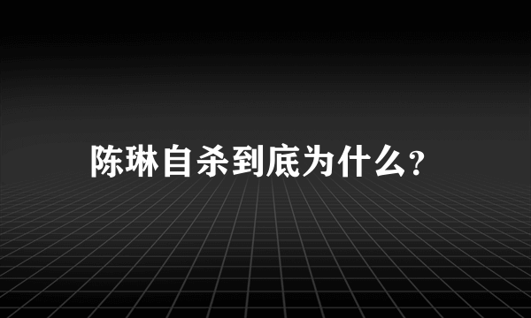 陈琳自杀到底为什么？