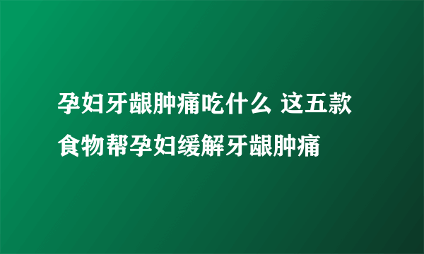 孕妇牙龈肿痛吃什么 这五款食物帮孕妇缓解牙龈肿痛