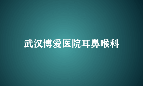 武汉博爱医院耳鼻喉科